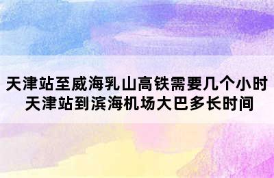 天津站至威海乳山高铁需要几个小时 天津站到滨海机场大巴多长时间